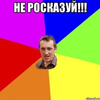 не росказуй!!! 