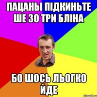 пацаны підкиньте ше зо три бліна бо шось льогко йде