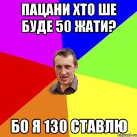 пацани хто ше буде 50 жати? бо я 130 ставлю