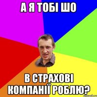 а я тобі шо в страхові компанії роблю?