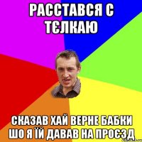 расстався с тєлкаю сказав хай верне бабки шо я їй давав на проєзд