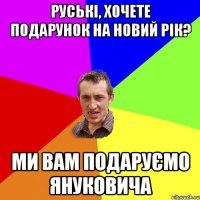 руські, хочете подарунок на новий рік? ми вам подаруємо януковича