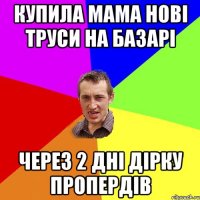 купила мама нові труси на базарі через 2 дні дірку пропердів