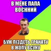 в мене папа воєнний буж піздеть гранату в жопу всуну