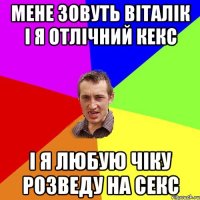 мене зовуть віталік і я отлічний кекс і я любую чіку розведу на секс