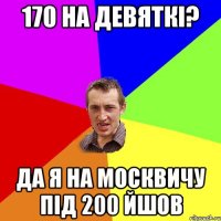 170 на девяткі? да я на москвичу під 200 йшов