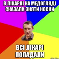 в лікарні на медогляді сказали зняти носки всі лікарі попадали