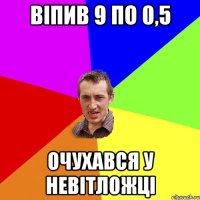 віпив 9 по 0,5 очухався у невітложці