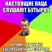 настоящие паца слушают бутырку потому, что нужно уделять на чай и сігареты