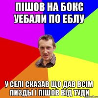 пішов на бокс уебали по еблу у селі сказав що дав всім пизды і пішов від туди