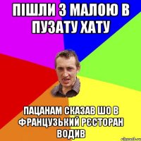 пішли з малою в пузату хату пацанам сказав шо в французький рєсторан водив