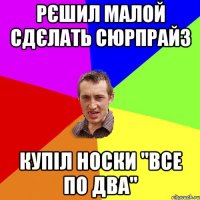 рєшил малой сдєлать сюрпрайз купіл носки "все по два"