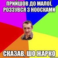 прийшов до малої, роззувся з ноосками сказав, шо жарко