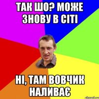 так шо? може знову в сіті ні, там вовчик наливає