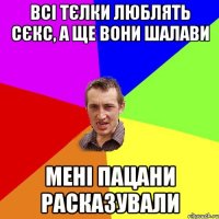 всі тєлки люблять сєкс, а ще вони шалави мені пацани расказували