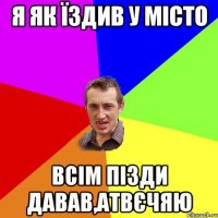 я як їздив у місто всім пізди давав,атвєчяю