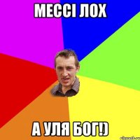 мессі лох а уля бог!)