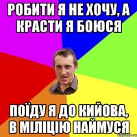 робити я не хочу, а красти я боюся поїду я до кийова, в міліцію наймуся