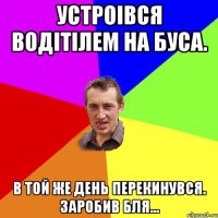 устроівся водітілем на буса. в той же день перекинувся. заробив бля...