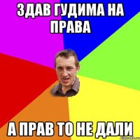 здав гудима на права а прав то не дали