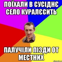 поїхали в сусіднє село куралєсить палучіли пізди от местних