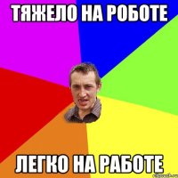 тяжело на роботе легко на работе