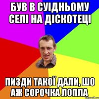 був в суідньому селі на діскотеці пизди такої дали, шо аж сорочка лопла