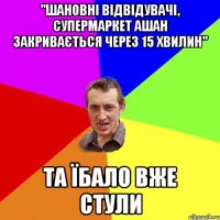 "шановні відвідувачі, супермаркет ашан закривається через 15 хвилин" та їбало вже стули