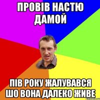 провів настю дамой пів року жалувався шо вона далеко живе