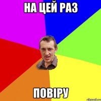 на цей раз повіру