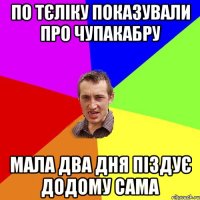 по тєліку показували про чупакабру мала два дня піздує додому сама