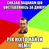 сказав пацанам шо виставляюсь за днюху рік ніхто найти неміг