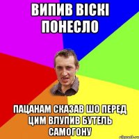 випив віскі понесло пацанам сказав шо перед цим влупив бутель самогону