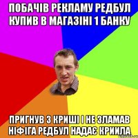 побачів рекламу редбул купив в магазіні 1 банку пригнув з криші і не зламав ніфіга редбул надає криила