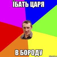 їбать царя в бороду