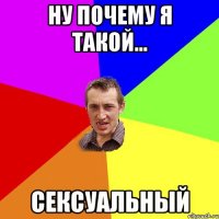 ну почему я такой... сексуальный