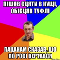 пішов сцяти в кущі, обісцяв туфлі пацанам сказав, шо по росі вертався