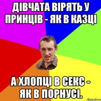 дівчата вірять у принців - як в казці а хлопці в секс - як в порнусі.