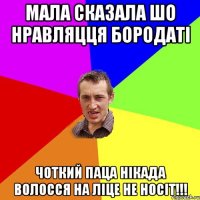 мала сказала шо нравляцця бородатi чоткий паца нiкада волосся на лiце не носiт!!!