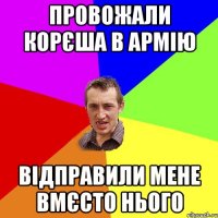 провожали корєша в армію відправили мене вмєсто нього