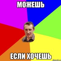 можешь если хочешь