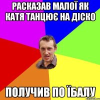 расказав малої як катя танцює на діско получив по їбалу