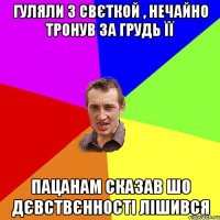 гуляли з свєткой , нечайно тронув за грудь її пацанам сказав шо дєвствєнності лішився