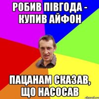 робив півгода - купив айфон пацанам сказав, що насосав