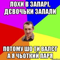 лохи в запарі, дєвочьки запали потому шо ти валєт а я чьоткий паря