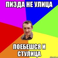 пизда не улица поебешся и стулица