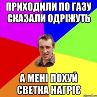 приходили по газу сказали одріжуть а мені похуй светка нагріє