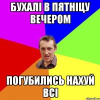 бухалі в пятніцу вечером погубились нахуй всі