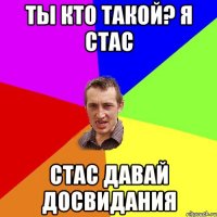 ты кто такой? я стас стас давай досвидания