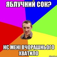 яблучний сок? нє мені вчорашнього хватило